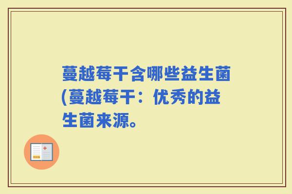 蔓越莓干含哪些益生菌(蔓越莓干：优秀的益生菌来源。