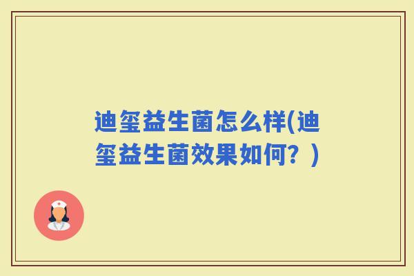 迪玺益生菌怎么样(迪玺益生菌效果如何?) 迪玺益生菌怎么样(迪玺益生菌效果如何?)