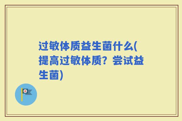 体质益生菌什么(提高体质?尝试益生菌) 体质益生菌什么(提高体质?尝试益生菌)