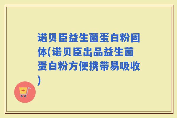 诺贝臣益生菌蛋白粉固体(诺贝臣出品益生菌蛋白粉方便携带易吸收)