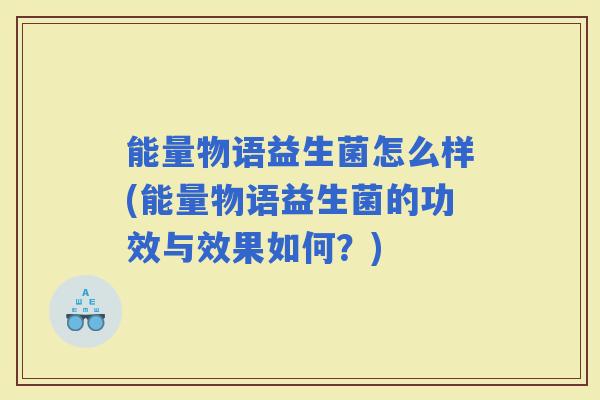 能量物语益生菌怎么样(能量物语益生菌的功效与效果如何？)