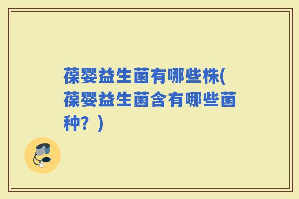 葆婴益生菌有哪些株(葆婴益生菌含有哪些菌种？)