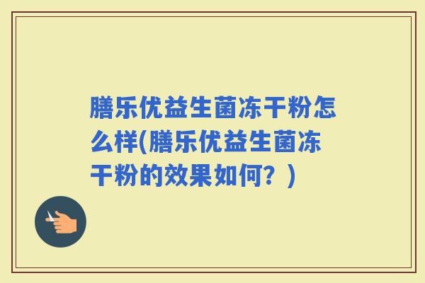 膳乐优益生菌冻干粉怎么样(膳乐优益生菌冻干粉的效果如何?) 膳乐优益生菌冻干粉怎么样(膳乐优益生菌冻干粉的效果如何?)