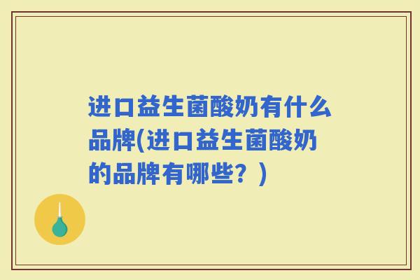 进口益生菌酸奶有什么品牌(进口益生菌酸奶的品牌有哪些？)