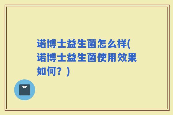 诺博士益生菌怎么样(诺博士益生菌使用效果如何?) 诺博士益生菌怎么样(诺博士益生菌使用效果如何?)