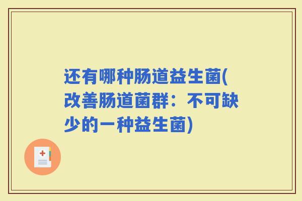 还有哪种肠道益生菌(改善肠道菌群:不可缺少的一种益生菌) 还有哪种肠道益生菌(改善肠道菌群:不可缺少的一种益生菌)