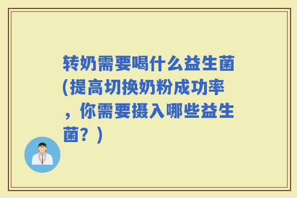 转奶需要喝什么益生菌(提高切换奶粉成功率，你需要摄入哪些益生菌？)
