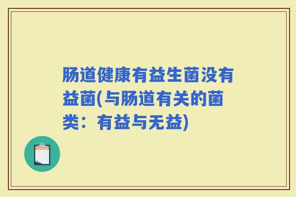 肠道健康有益生菌没有益菌(与肠道有关的菌类：有益与无益)