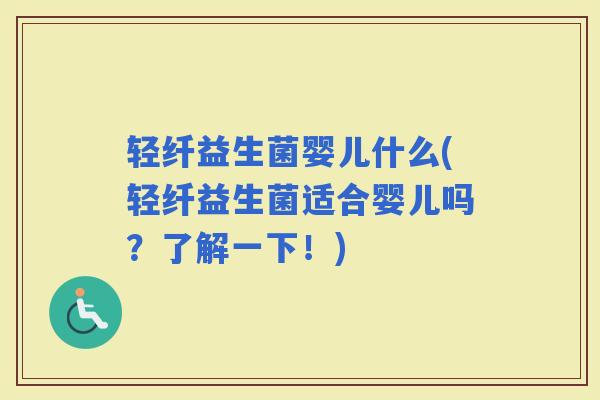 轻纤益生菌婴儿什么(轻纤益生菌适合婴儿吗？了解一下！)