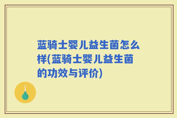 蓝骑士婴儿益生菌怎么样(蓝骑士婴儿益生菌的功效与评价)