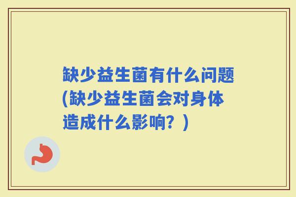 缺少益生菌有什么问题(缺少益生菌会对身体造成什么影响？)