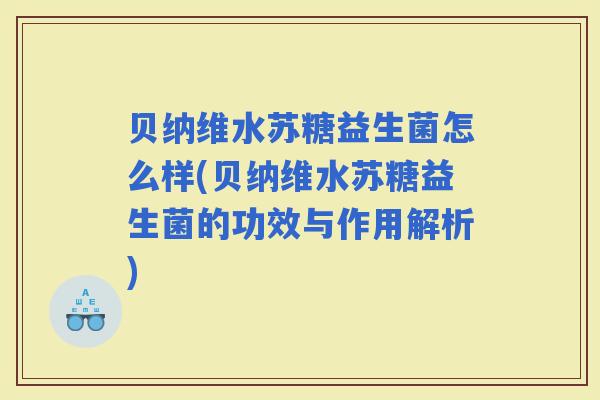 贝纳维水苏糖益生菌怎么样(贝纳维水苏糖益生菌的功效与作用解析)
