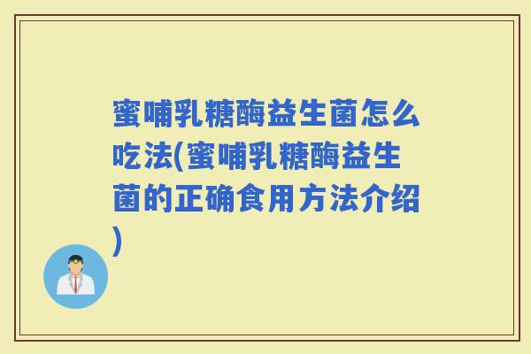 蜜哺乳糖酶益生菌怎么吃法(蜜哺乳糖酶益生菌的正确食用方法介绍) 蜜哺乳糖酶益生菌怎么吃法(蜜哺乳糖酶益生菌的正确食用方法介绍)