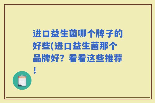 进口益生菌哪个牌子的好些(进口益生菌那个品牌好？看看这些推荐！