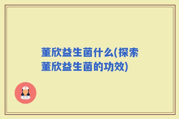 董欣益生菌什么(探索董欣益生菌的功效)