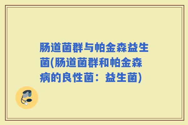 肠道菌群与帕金森益生菌(肠道菌群和帕金森的良性菌：益生菌)