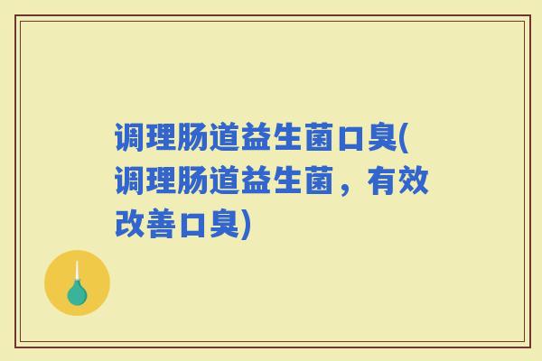 调理肠道益生菌(调理肠道益生菌，有效改善)