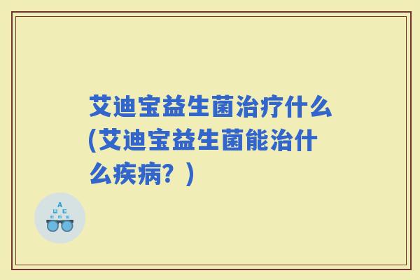 艾迪宝益生菌什么(艾迪宝益生菌能什么？)