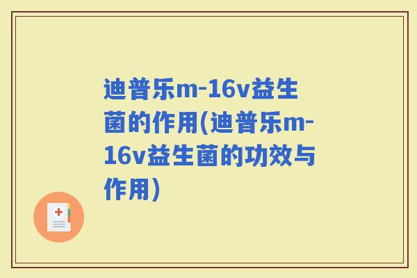 迪普乐m-16v益生菌的作用(迪普乐m-16v益生菌的功效与作用)