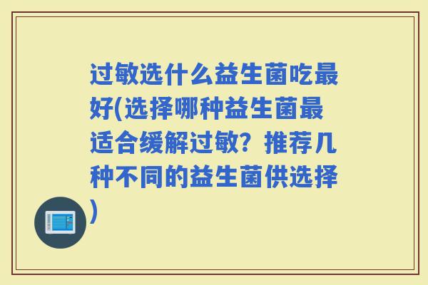 选什么益生菌吃好(选择哪种益生菌适合缓解？推荐几种不同的益生菌供选择)