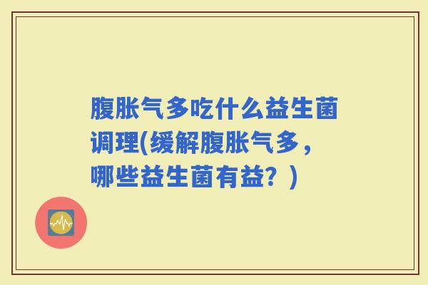腹多吃什么益生菌调理(缓解腹多,哪些益生菌有益?) 腹多吃什么益生菌调理(缓解腹多,哪些益生菌有益?)
