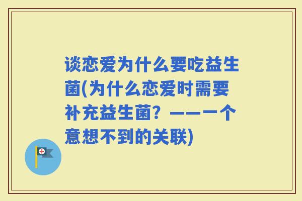 谈恋爱为什么要吃益生菌(为什么恋爱时需要补充益生菌？——一个意想不到的关联)