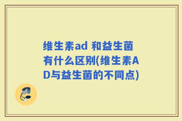 维生素ad 和益生菌有什么区别(维生素AD与益生菌的不同点)