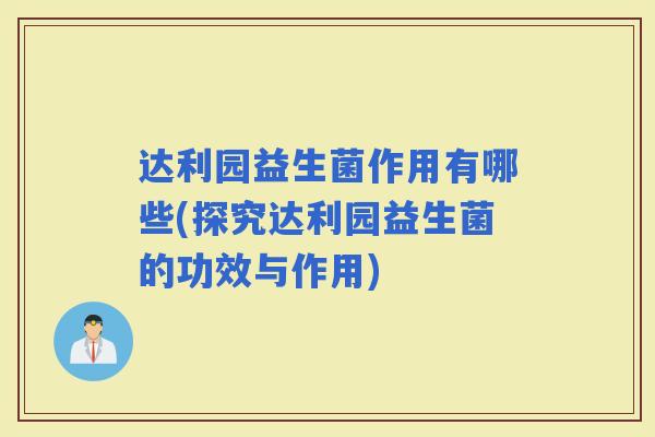 达利园益生菌作用有哪些(探究达利园益生菌的功效与作用)