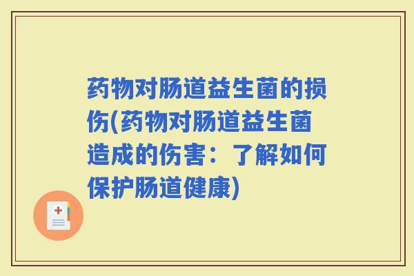 对肠道益生菌的损伤(对肠道益生菌造成的伤害：了解如何保护肠道健康)
