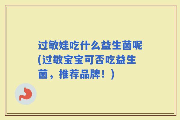 娃吃什么益生菌呢(宝宝可否吃益生菌，推荐品牌！)