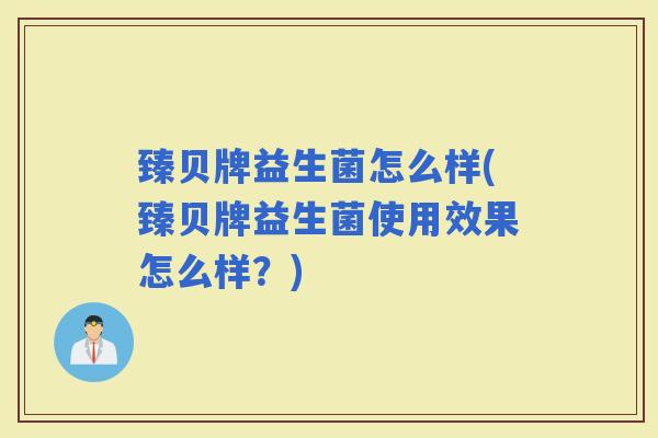 臻贝牌益生菌怎么样(臻贝牌益生菌使用效果怎么样？)