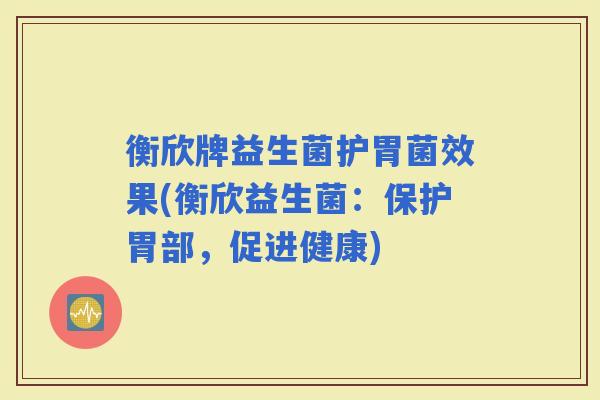衡欣牌益生菌护胃菌效果(衡欣益生菌：保护胃部，促进健康)
