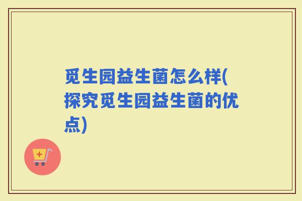 觅生园益生菌怎么样(探究觅生园益生菌的优点)