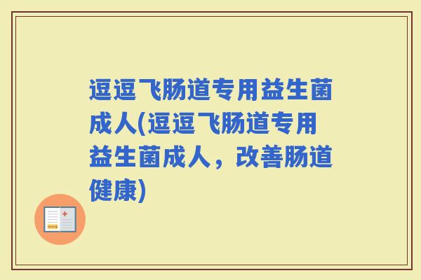 逗逗飞肠道专用益生菌成人(逗逗飞肠道专用益生菌成人，改善肠道健康)