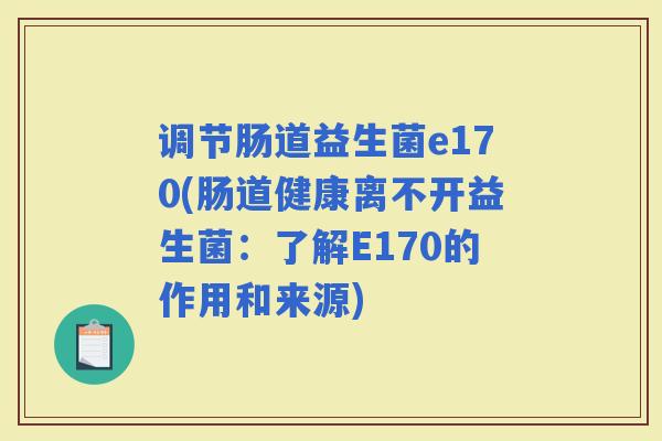 调节肠道益生菌e170(肠道健康离不开益生菌：了解E170的作用和来源)