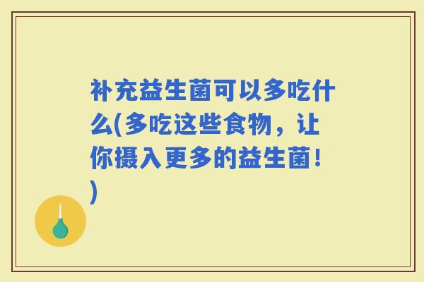 补充益生菌可以多吃什么(多吃这些食物,让你摄入更多的益生菌!) 补充益生菌可以多吃什么(多吃这些食物,让你摄入更多的益生菌!)