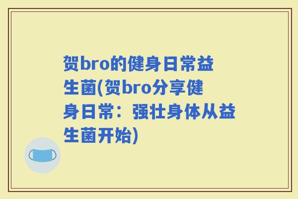 贺bro的健身日常益生菌(贺bro分享健身日常：强壮身体从益生菌开始)
