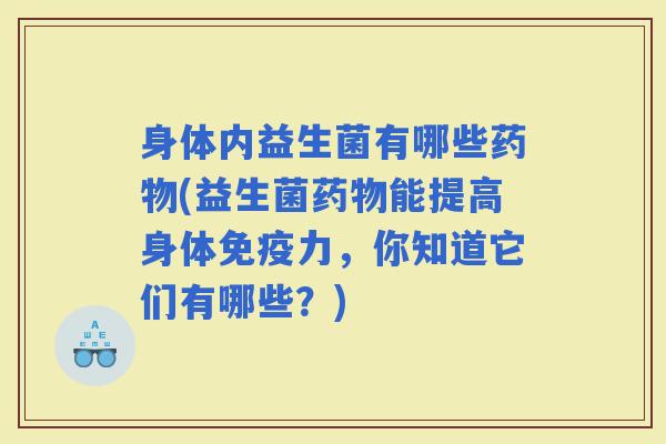 身体内益生菌有哪些(益生菌能提高身体力，你知道它们有哪些？)
