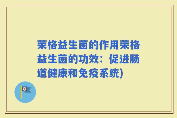 荣格益生菌的作用荣格益生菌的功效：促进肠道健康和系统)