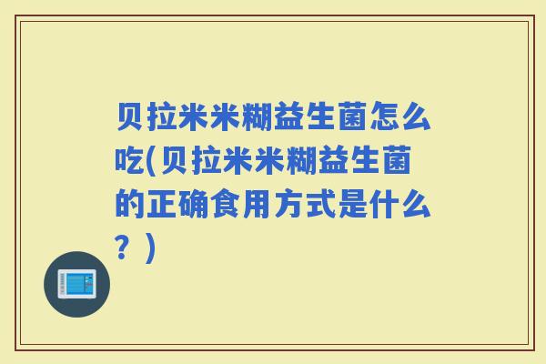 贝拉米米糊益生菌怎么吃(贝拉米米糊益生菌的正确食用方式是什么？)
