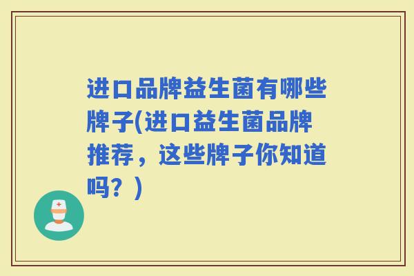 进口品牌益生菌有哪些牌子(进口益生菌品牌推荐，这些牌子你知道吗？)