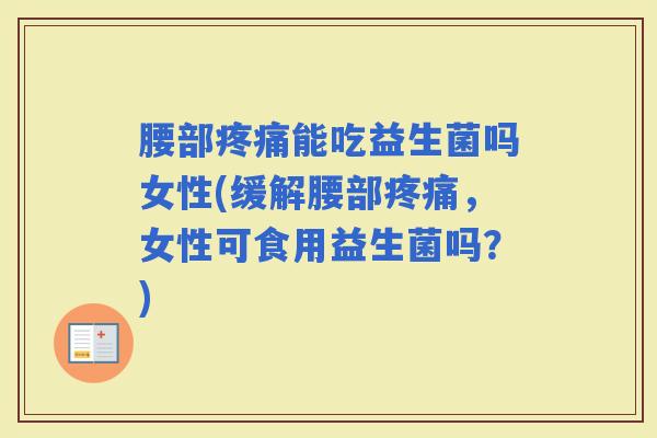 腰部能吃益生菌吗女性(缓解腰部，女性可食用益生菌吗？)