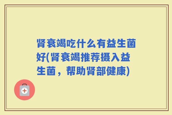 衰竭吃什么有益生菌好(衰竭推荐摄入益生菌，帮助部健康)