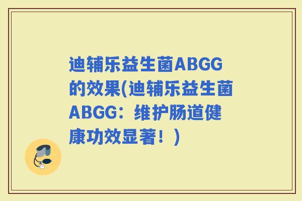 迪辅乐益生菌ABGG的效果(迪辅乐益生菌ABGG：维护肠道健康功效显著！)