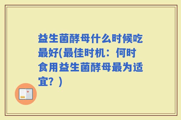 益生菌酵母什么时候吃好(佳时机:何时食用益生菌酵母为适宜?) 益生菌酵母什么时候吃好(佳时机:何时食用益生菌酵母为适宜?)