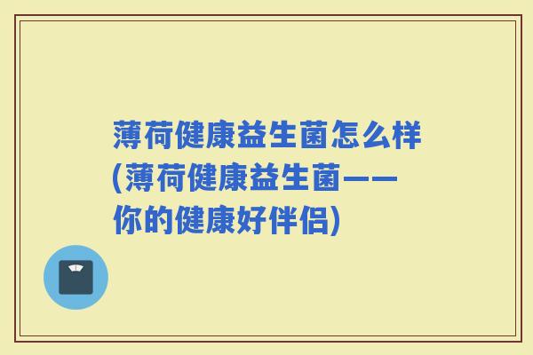 薄荷健康益生菌怎么样(薄荷健康益生菌——你的健康好伴侣)