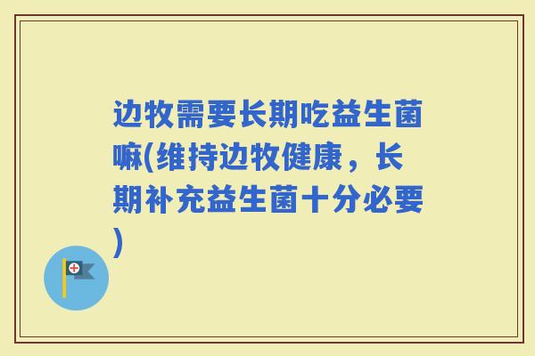 边牧需要长期吃益生菌嘛(维持边牧健康，长期补充益生菌十分必要)