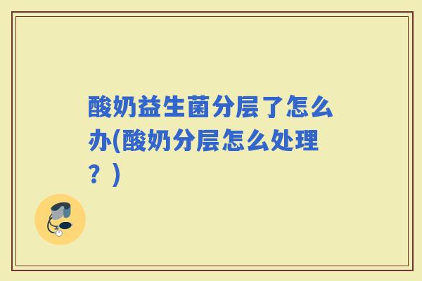 酸奶益生菌分层了怎么办(酸奶分层怎么处理？)