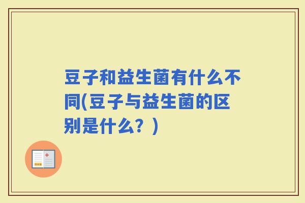 豆子和益生菌有什么不同(豆子与益生菌的区别是什么?) 豆子和益生菌有什么不同(豆子与益生菌的区别是什么?)