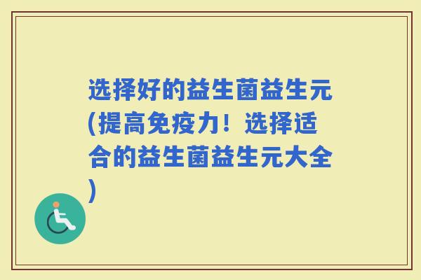 选择好的益生菌益生元(提高力！选择适合的益生菌益生元大全)